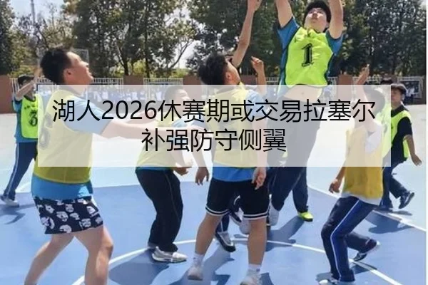 湖人2026休赛期或交易拉塞尔补强防守侧翼