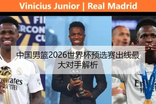 中国男篮2026世界杯预选赛出线最大对手解析